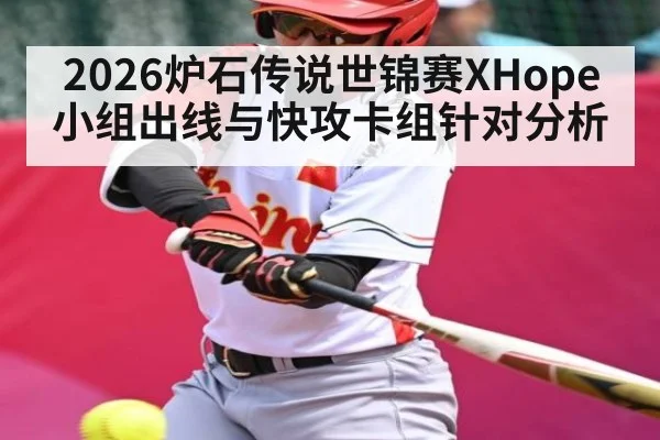2026炉石传说世锦赛XHope小组出线与快攻卡组针对分析